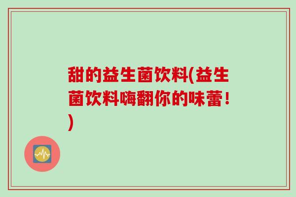 甜的益生菌饮料(益生菌饮料嗨翻你的味蕾！)