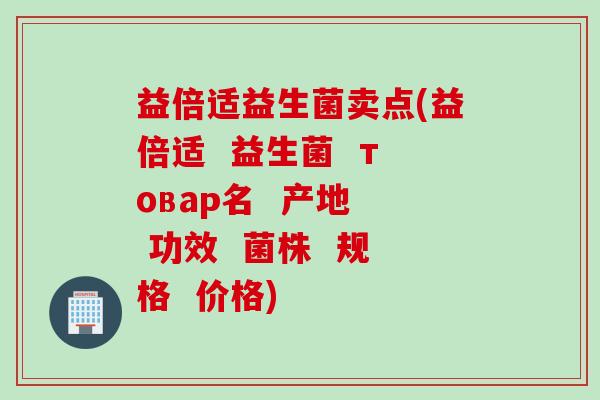 益倍适益生菌卖点(益倍适 益生菌 товар名 产地 功效 菌株 规格 价格) 益倍适益生菌卖点(益倍适 益生菌 товар名 产地 功效 菌株 规格 价格)