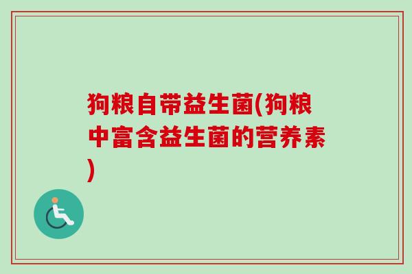 狗粮自带益生菌(狗粮中富含益生菌的营养素)