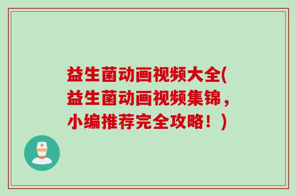 益生菌动画视频大全(益生菌动画视频集锦,小编推荐完全攻略!) 益生菌动画视频大全(益生菌动画视频集锦,小编推荐完全攻略!)