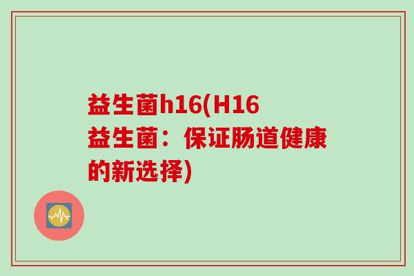 益生菌h16(H16益生菌：保证肠道健康的新选择)