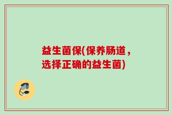 益生菌保(保养肠道，选择正确的益生菌)