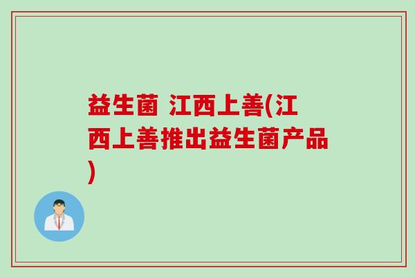益生菌 江西上善(江西上善推出益生菌产品)