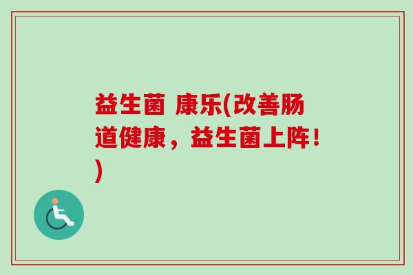 益生菌 康乐(改善肠道健康，益生菌上阵！)