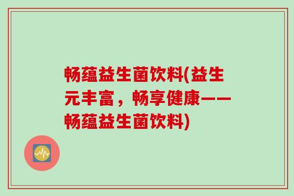 畅蕴益生菌饮料(益生元丰富，畅享健康——畅蕴益生菌饮料)