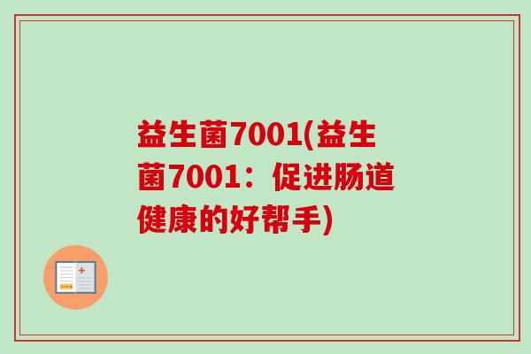 益生菌7001(益生菌7001:促进肠道健康的好帮手) 益生菌7001(益生菌7001:促进肠道健康的好帮手)