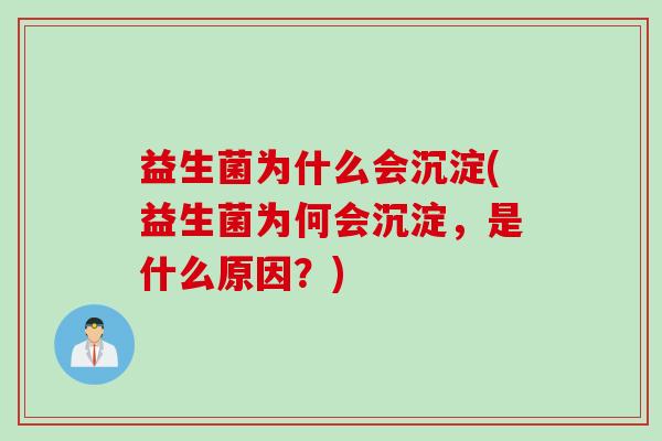 益生菌为什么会沉淀(益生菌为何会沉淀，是什么原因？)