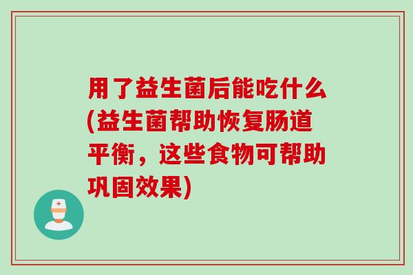 用了益生菌后能吃什么(益生菌帮助恢复肠道平衡，这些食物可帮助巩固效果)