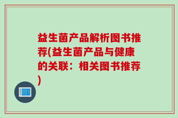 益生菌产品解析图书推荐(益生菌产品与健康的关联:相关图书推荐) 益生菌产品解析图书推荐(益生菌产品与健康的关联:相关图书推荐)