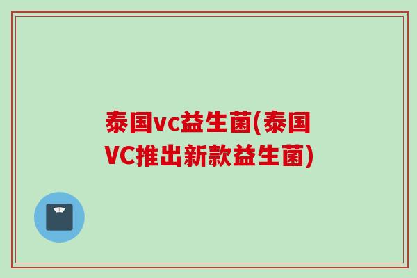 泰国vc益生菌(泰国VC推出新款益生菌) 泰国vc益生菌(泰国VC推出新款益生菌)
