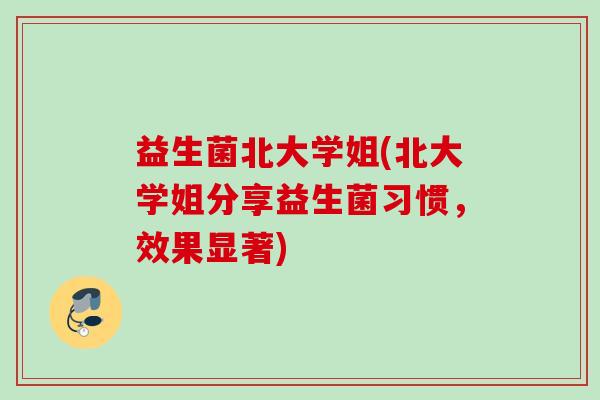 益生菌北大学姐(北大学姐分享益生菌习惯，效果显著)