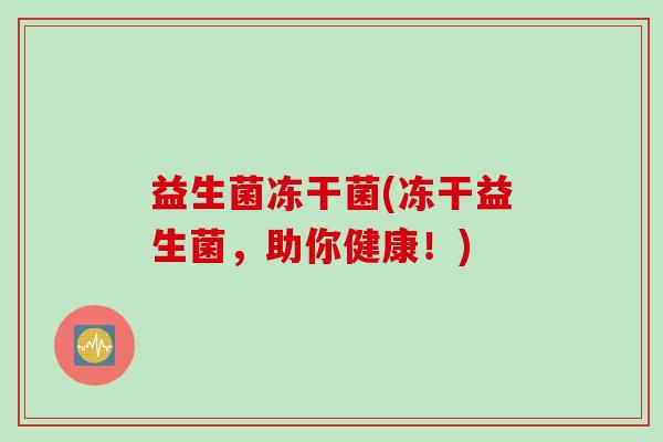 益生菌冻干菌(冻干益生菌，助你健康！)