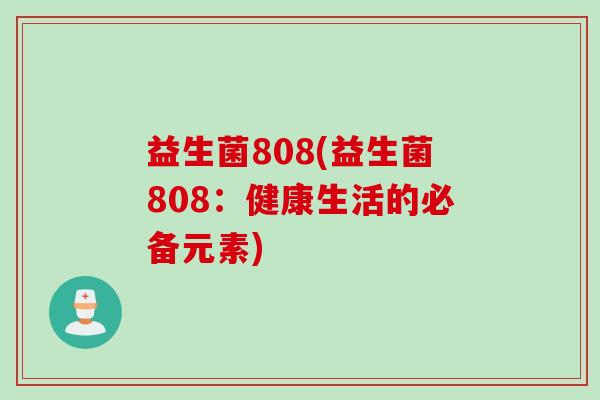 益生菌808(益生菌808:健康生活的必备元素) 益生菌808(益生菌808:健康生活的必备元素)