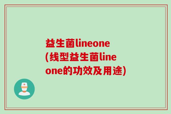 益生菌lineone(线型益生菌lineone的功效及用途)