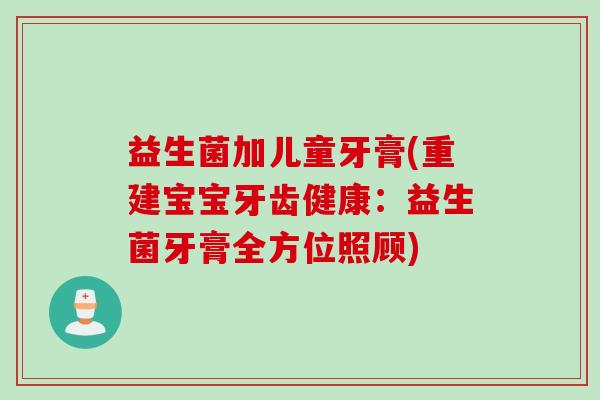 益生菌加儿童牙膏(重建宝宝牙齿健康:益生菌牙膏全方位照顾) 益生菌加儿童牙膏(重建宝宝牙齿健康:益生菌牙膏全方位照顾)