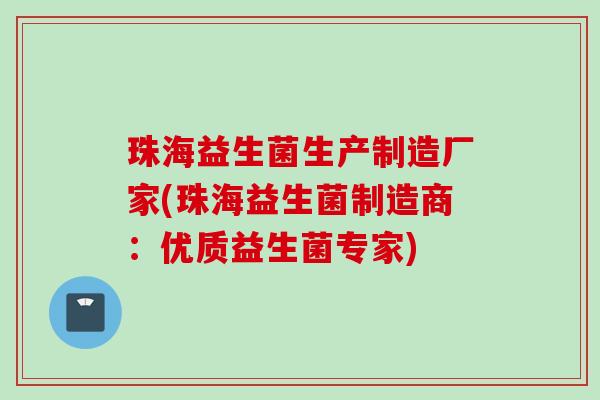 珠海益生菌生产制造厂家(珠海益生菌制造商:优质益生菌专家) 珠海益生菌生产制造厂家(珠海益生菌制造商:优质益生菌专家)