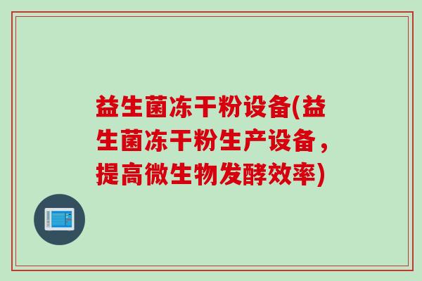 益生菌冻干粉设备(益生菌冻干粉生产设备,提高微生物发酵效率) 益生菌冻干粉设备(益生菌冻干粉生产设备,提高微生物发酵效率)