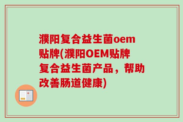 濮阳复合益生菌oem贴牌(濮阳OEM贴牌复合益生菌产品，帮助改善肠道健康)