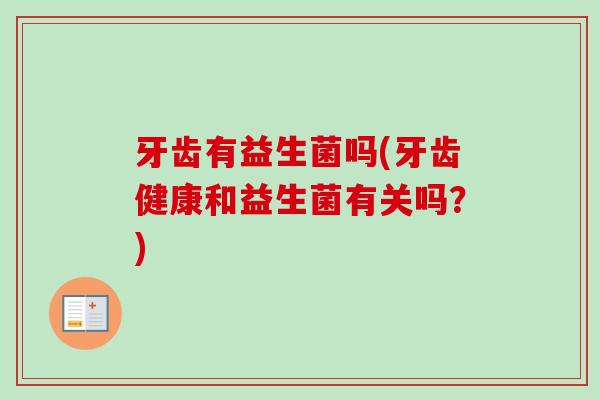牙齿有益生菌吗(牙齿健康和益生菌有关吗？)