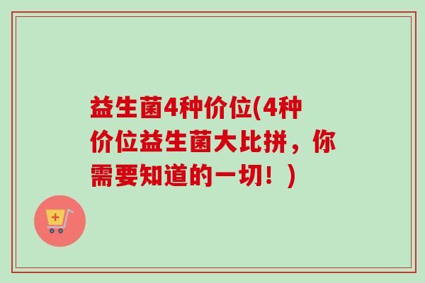 益生菌4种价位(4种价位益生菌大比拼,你需要知道的一切!) 益生菌4种价位(4种价位益生菌大比拼,你需要知道的一切!)