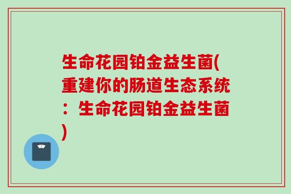 生命花园铂金益生菌(重建你的肠道生态系统：生命花园铂金益生菌)
