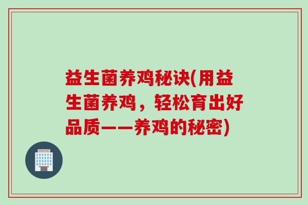 益生菌养鸡秘诀(用益生菌养鸡，轻松育出好品质——养鸡的秘密)