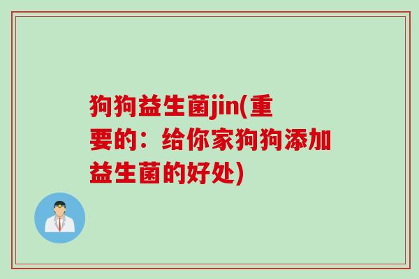 狗狗益生菌jin(重要的：给你家狗狗添加益生菌的好处)