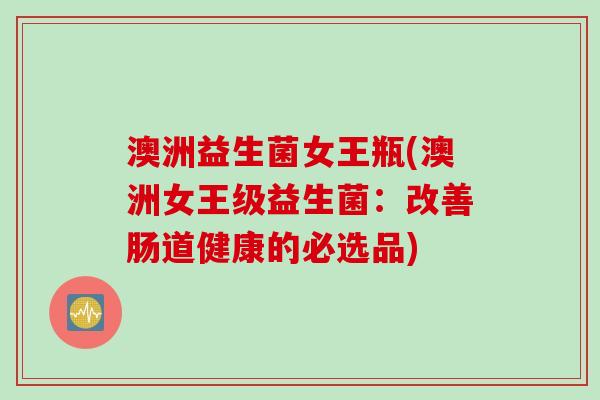 澳洲益生菌女王瓶(澳洲女王级益生菌：改善肠道健康的必选品)