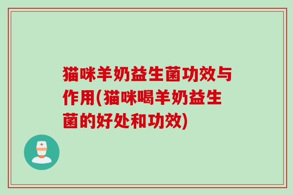 猫咪羊奶益生菌功效与作用(猫咪喝羊奶益生菌的好处和功效)