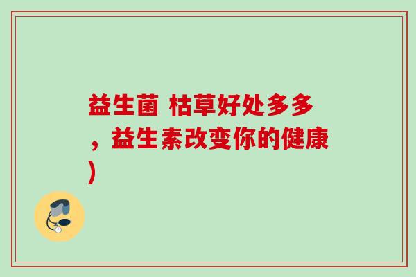 益生菌 枯草好处多多，益生素改变你的健康)