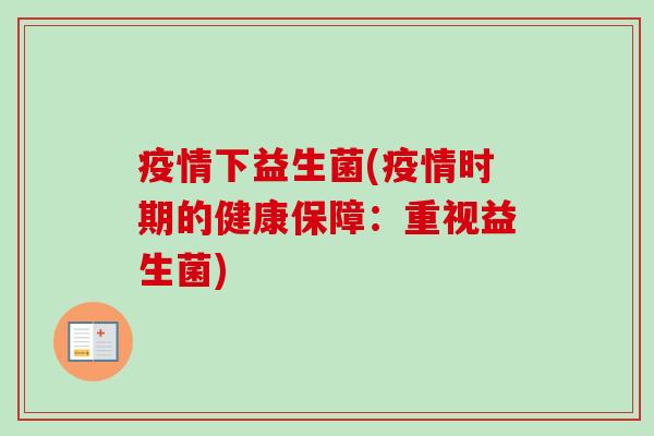 疫情下益生菌(疫情时期的健康保障：重视益生菌)