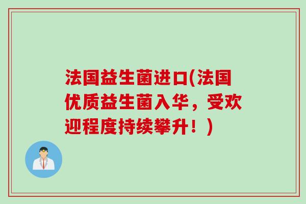 法国益生菌进口(法国优质益生菌入华，受欢迎程度持续攀升！)