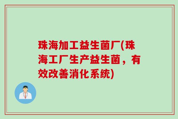 珠海加工益生菌厂(珠海工厂生产益生菌,有效改善消化系统) 珠海加工益生菌厂(珠海工厂生产益生菌,有效改善消化系统)