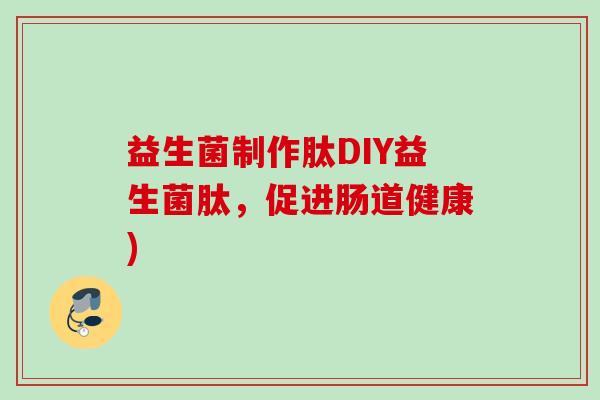 益生菌制作肽DIY益生菌肽,促进肠道健康) 益生菌制作肽DIY益生菌肽,促进肠道健康)