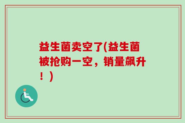 益生菌卖空了(益生菌被抢购一空，销量飙升！)