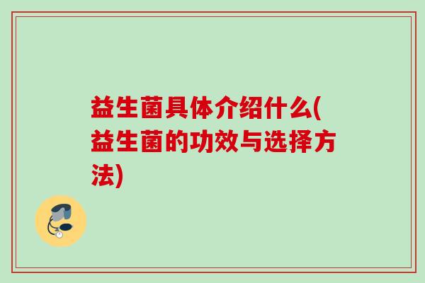 益生菌具体介绍什么(益生菌的功效与选择方法) 益生菌具体介绍什么(益生菌的功效与选择方法)