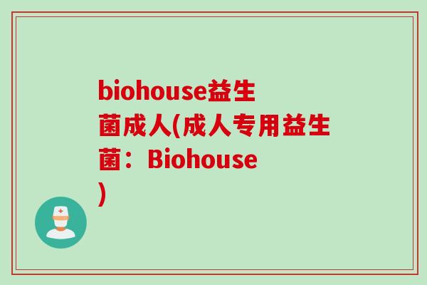 biohouse益生菌成人(成人专用益生菌:Biohouse) biohouse益生菌成人(成人专用益生菌:Biohouse)