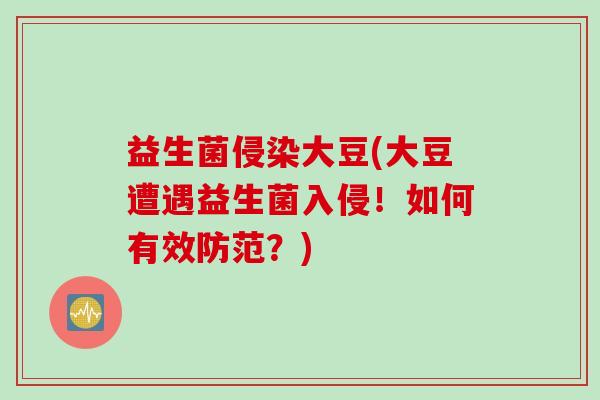 益生菌侵染大豆(大豆遭遇益生菌入侵!如何有效防范?) 益生菌侵染大豆(大豆遭遇益生菌入侵!如何有效防范?)