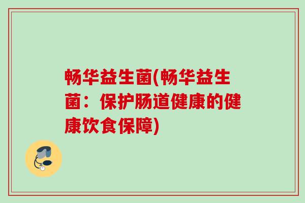 畅华益生菌(畅华益生菌:保护肠道健康的健康饮食保障) 畅华益生菌(畅华益生菌:保护肠道健康的健康饮食保障)