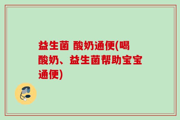 益生菌 酸奶通便(喝酸奶、益生菌帮助宝宝通便)
