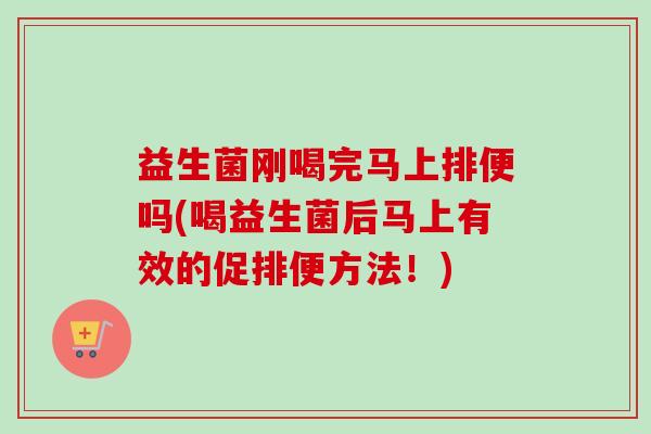 益生菌刚喝完马上排便吗(喝益生菌后马上有效的促排便方法！)