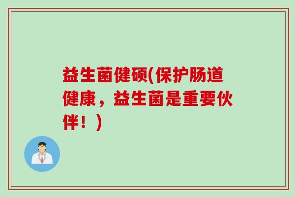 益生菌健硕(保护肠道健康，益生菌是重要伙伴！)
