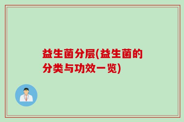 益生菌分层(益生菌的分类与功效一览) 益生菌分层(益生菌的分类与功效一览)