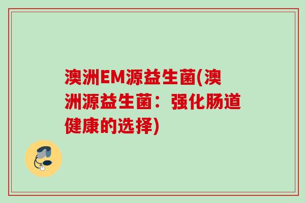 澳洲EM源益生菌(澳洲源益生菌：强化肠道健康的选择)