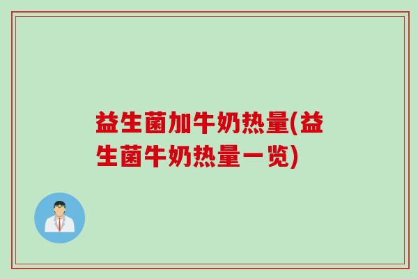 益生菌加牛奶热量(益生菌牛奶热量一览) 益生菌加牛奶热量(益生菌牛奶热量一览)