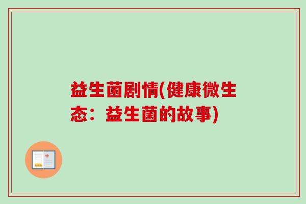 益生菌剧情(健康微生态：益生菌的故事)