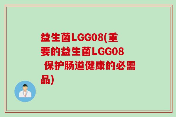 益生菌LGG08(重要的益生菌LGG08 保护肠道健康的必需品)