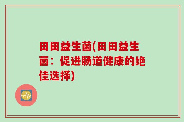 田田益生菌(田田益生菌：促进肠道健康的绝佳选择)