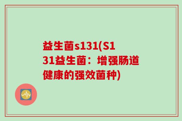 益生菌s131(S131益生菌：增强肠道健康的强效菌种)
