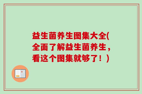 益生菌养生图集大全(全面了解益生菌养生，看这个图集就够了！)